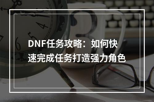 DNF任务攻略：如何快速完成任务打造强力角色