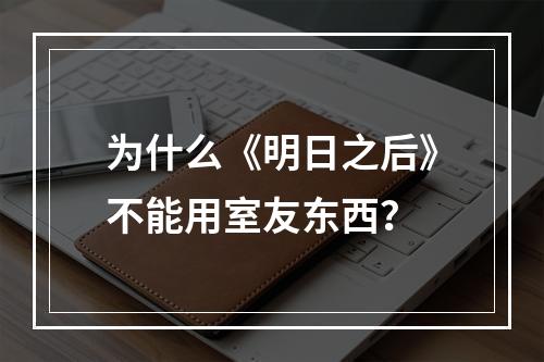 为什么《明日之后》不能用室友东西？