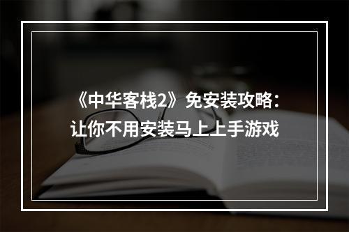 《中华客栈2》免安装攻略：让你不用安装马上上手游戏