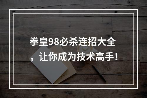 拳皇98必杀连招大全，让你成为技术高手！