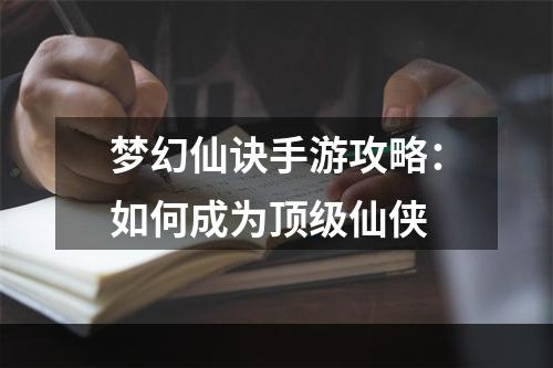 梦幻仙诀手游攻略：如何成为顶级仙侠