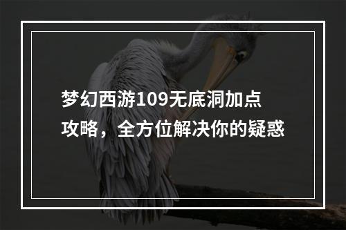 梦幻西游109无底洞加点攻略，全方位解决你的疑惑