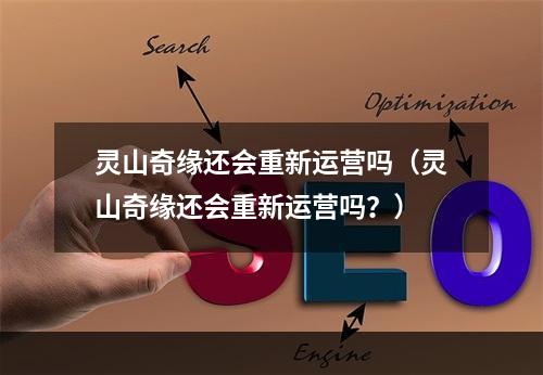 灵山奇缘还会重新运营吗（灵山奇缘还会重新运营吗？）