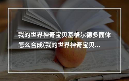 我的世界神奇宝贝基格尔德多面体怎么合成(我的世界神奇宝贝基格尔德多面体怎么收集细胞)