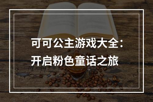 可可公主游戏大全：开启粉色童话之旅