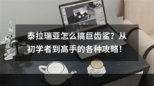 泰拉瑞亚怎么搞巨齿鲨？从初学者到高手的各种攻略！