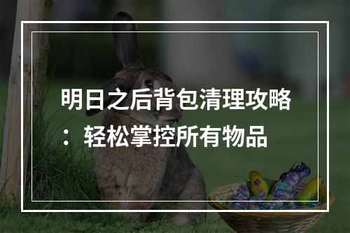 明日之后背包清理攻略：轻松掌控所有物品