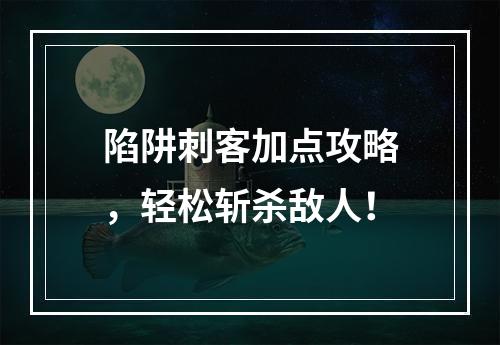 陷阱刺客加点攻略，轻松斩杀敌人！