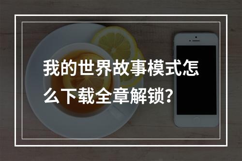 我的世界故事模式怎么下载全章解锁？