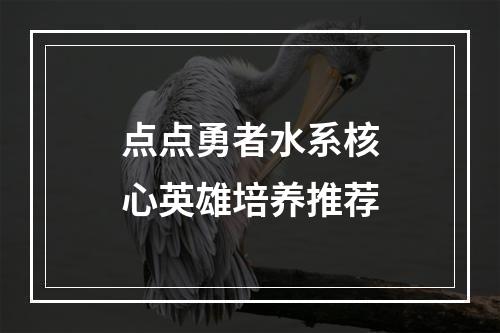 点点勇者水系核心英雄培养推荐