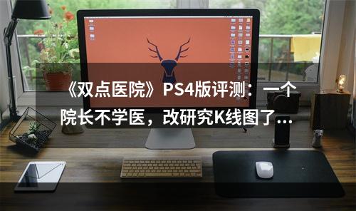 《双点医院》PS4版评测：一个院长不学医，改研究K线图了--游戏攻略网