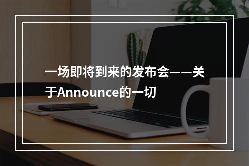 一场即将到来的发布会——关于Announce的一切