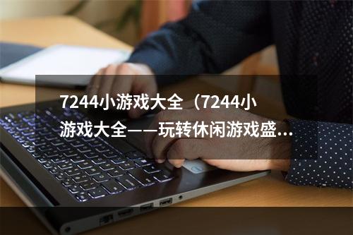 7244小游戏大全（7244小游戏大全——玩转休闲游戏盛宴）