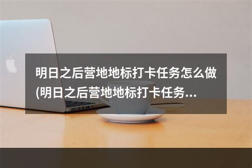 明日之后营地地标打卡任务怎么做(明日之后营地地标打卡任务怎么做的)