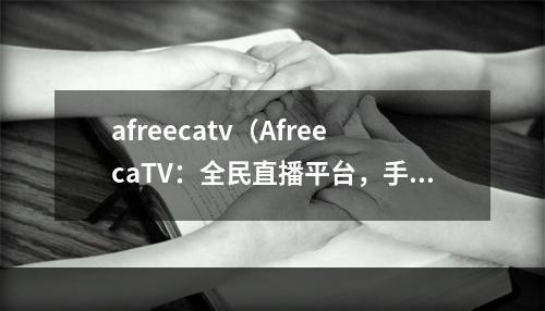 afreecatv（AfreecaTV：全民直播平台，手游攻略必备参考！）