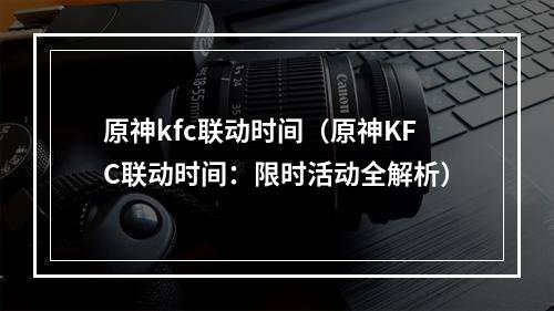 原神kfc联动时间（原神KFC联动时间：限时活动全解析）