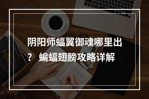 阴阳师蝠翼御魂哪里出？ 蝙蝠翅膀攻略详解