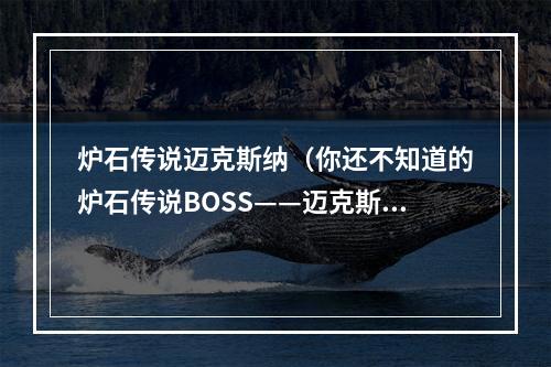 炉石传说迈克斯纳（你还不知道的炉石传说BOSS——迈克斯纳）