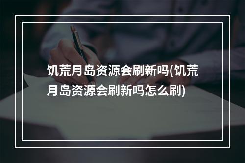 饥荒月岛资源会刷新吗(饥荒月岛资源会刷新吗怎么刷)