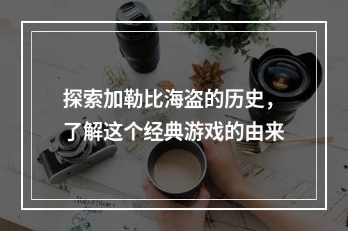 探索加勒比海盗的历史，了解这个经典游戏的由来