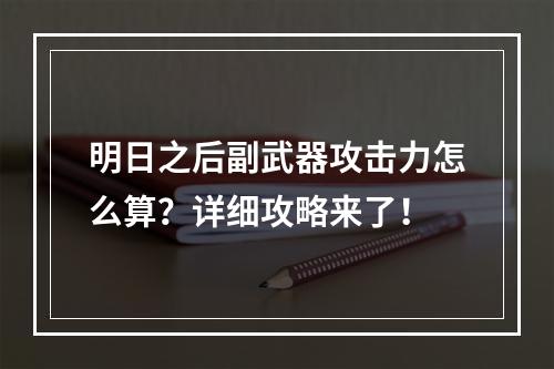 明日之后副武器攻击力怎么算？详细攻略来了！