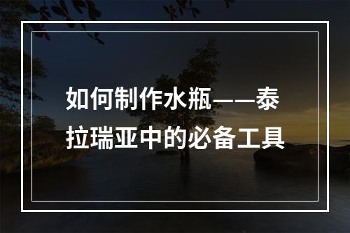 如何制作水瓶——泰拉瑞亚中的必备工具