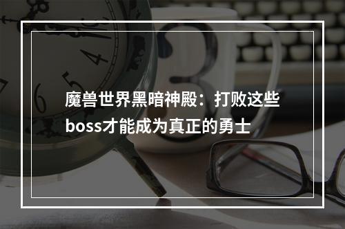 魔兽世界黑暗神殿：打败这些boss才能成为真正的勇士