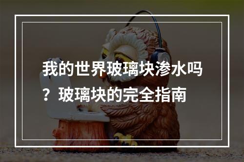 我的世界玻璃块渗水吗？玻璃块的完全指南