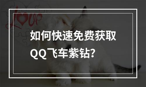 如何快速免费获取QQ飞车紫钻？