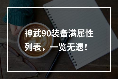 神武90装备满属性列表，一览无遗！