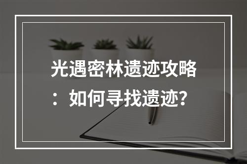 光遇密林遗迹攻略：如何寻找遗迹？