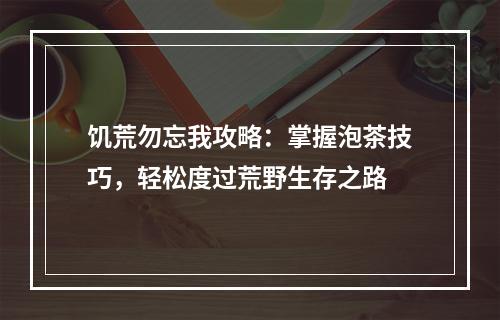 饥荒勿忘我攻略：掌握泡茶技巧，轻松度过荒野生存之路