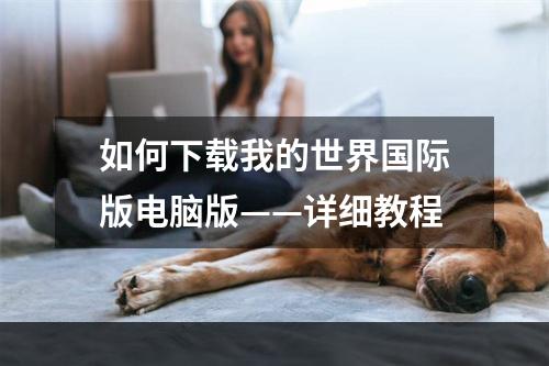 如何下载我的世界国际版电脑版——详细教程