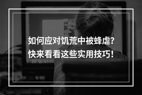 如何应对饥荒中被蜂虐？快来看看这些实用技巧！