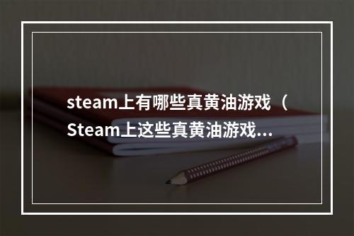 steam上有哪些真黄油游戏（Steam上这些真黄油游戏，你可真敢玩？）