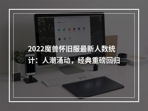 2022魔兽怀旧服最新人数统计：人潮涌动，经典重磅回归