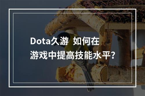 Dota久游  如何在游戏中提高技能水平？