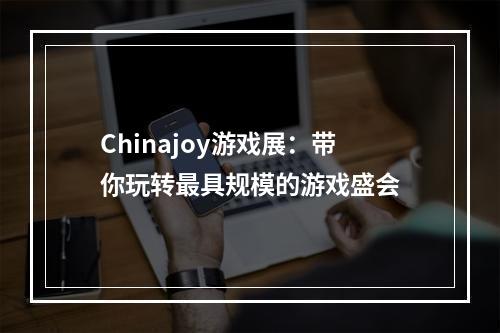 Chinajoy游戏展：带你玩转最具规模的游戏盛会