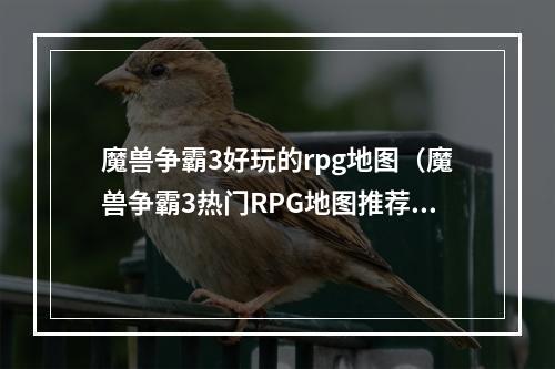 魔兽争霸3好玩的rpg地图（魔兽争霸3热门RPG地图推荐：打怪刷装备，享受魔幻冒险之旅）