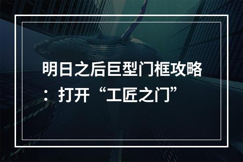 明日之后巨型门框攻略：打开“工匠之门”