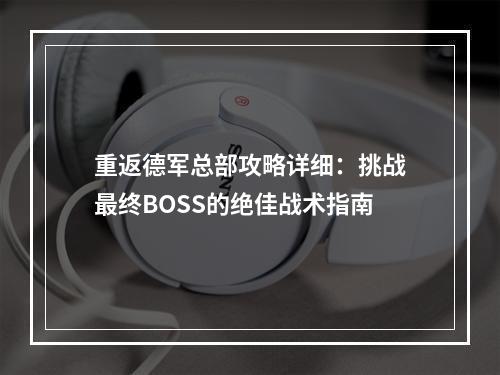 重返德军总部攻略详细：挑战最终BOSS的绝佳战术指南