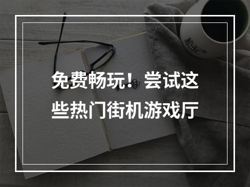 免费畅玩！尝试这些热门街机游戏厅