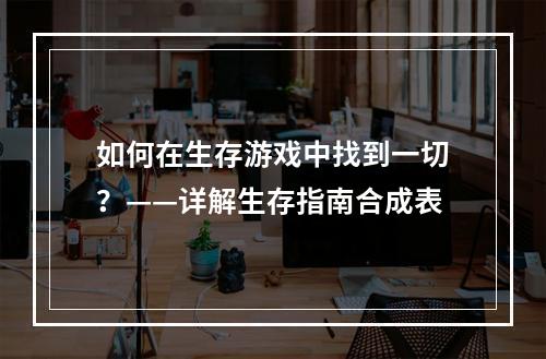 如何在生存游戏中找到一切？——详解生存指南合成表