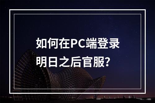 如何在PC端登录明日之后官服？