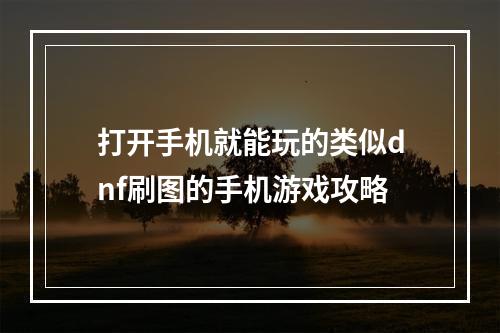 打开手机就能玩的类似dnf刷图的手机游戏攻略