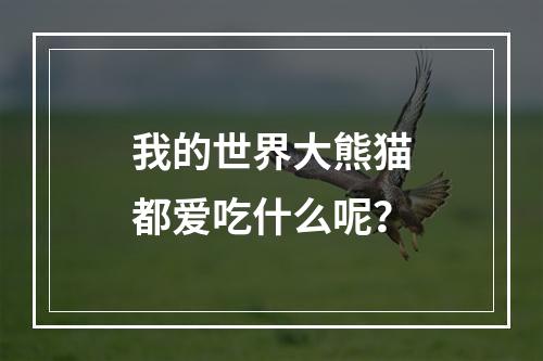 我的世界大熊猫都爱吃什么呢？