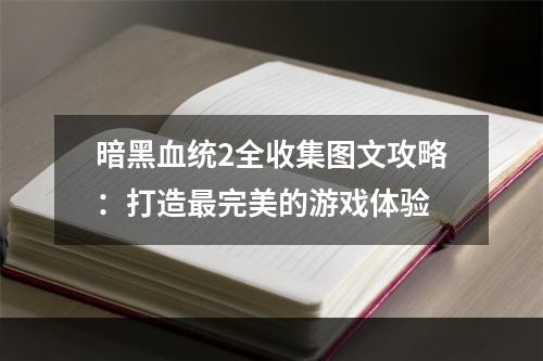 暗黑血统2全收集图文攻略：打造最完美的游戏体验