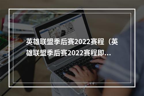 英雄联盟季后赛2022赛程（英雄联盟季后赛2022赛程即将公布，精彩纷呈的赛事即将上演）