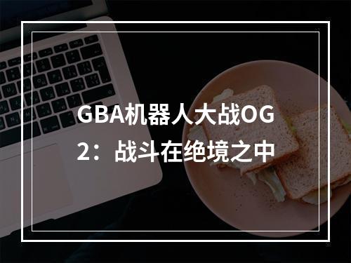 GBA机器人大战OG2：战斗在绝境之中