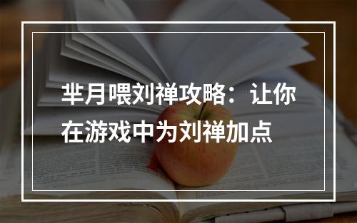 芈月喂刘禅攻略：让你在游戏中为刘禅加点